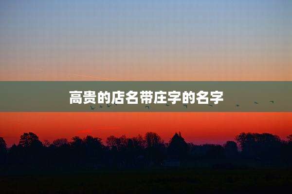 高贵的店名带庄字的名字