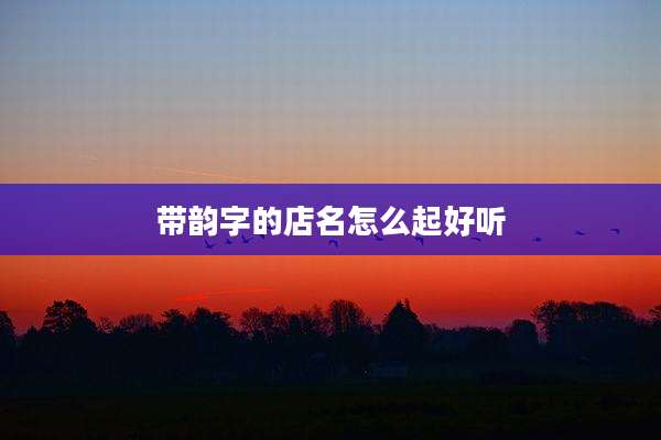 带韵字的店名怎么起好听