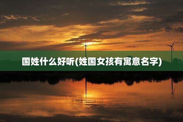 国姓什么好听(姓国女孩有寓意名字)