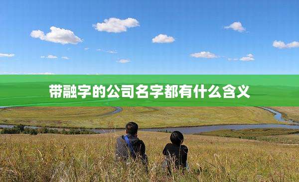带融字的公司名字都有什么含义