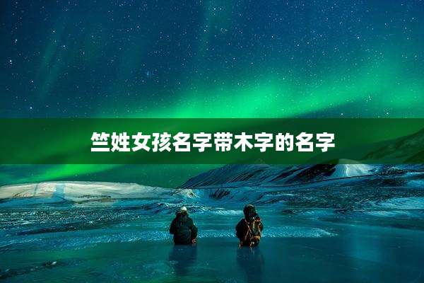 竺姓女孩名字带木字的名字