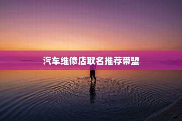 汽车维修店取名推荐带盟