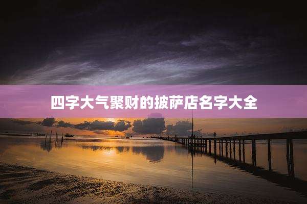 四字大气聚财的披萨店名字大全