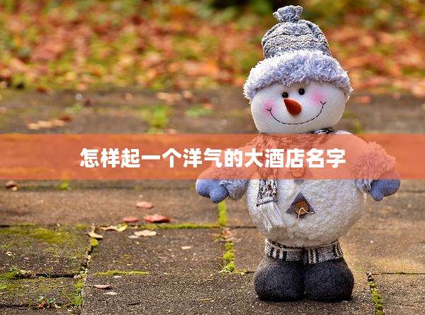 怎样起一个洋气的大酒店名字