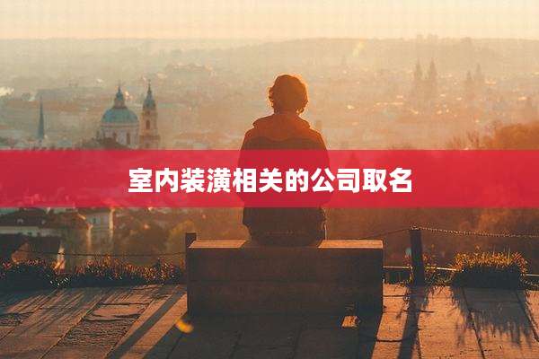 室内装潢相关的公司取名