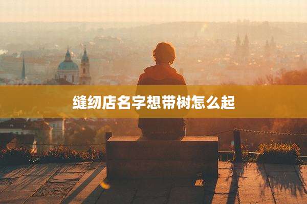 缝纫店名字想带树怎么起