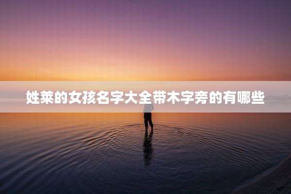 姓莱的女孩名字大全带木字旁的有哪些