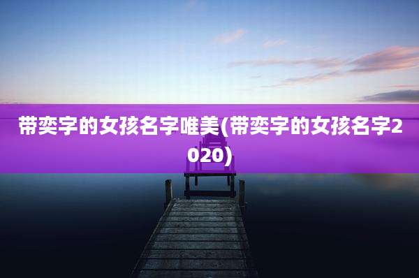 带奕字的女孩名字唯美(带奕字的女孩名字2020)