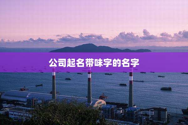 公司起名带味字的名字