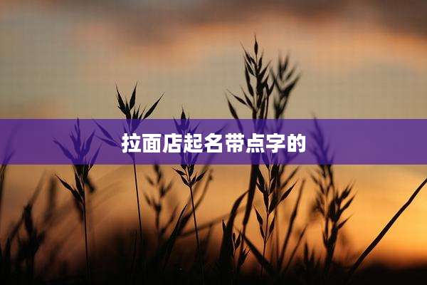 拉面店起名带点字的
