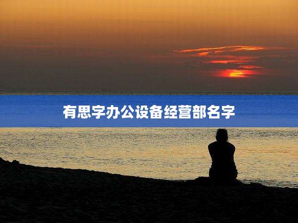 有思字办公设备经营部名字