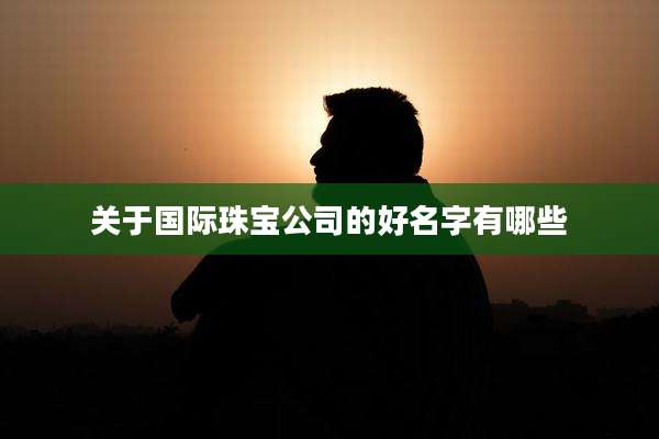 关于国际珠宝公司的好名字有哪些