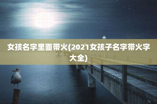 女孩名字里面带火(2021女孩子名字带火字大全)