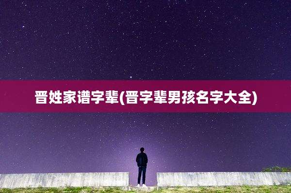 晋姓家谱字辈(晋字辈男孩名字大全)