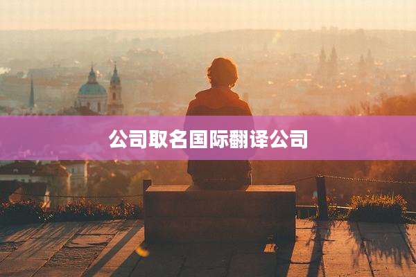 公司取名国际翻译公司