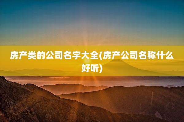 房产类的公司名字大全(房产公司名称什么好听)