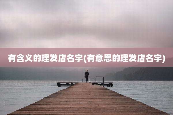 有含义的理发店名字(有意思的理发店名字)
