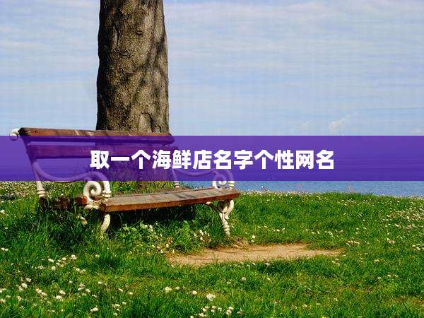取一个海鲜店名字个性网名