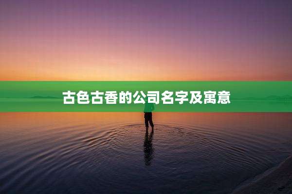 古色古香的公司名字及寓意