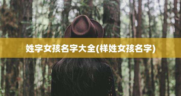 姓字女孩名字大全(样姓女孩名字)