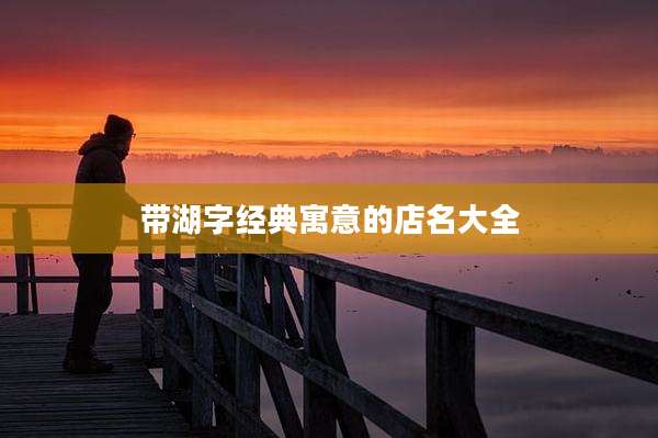 带湖字经典寓意的店名大全