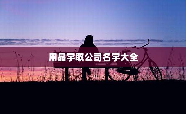 用晶字取公司名字大全