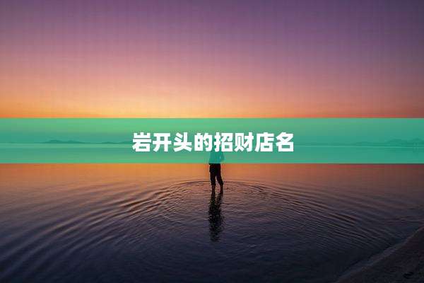 岩开头的招财店名