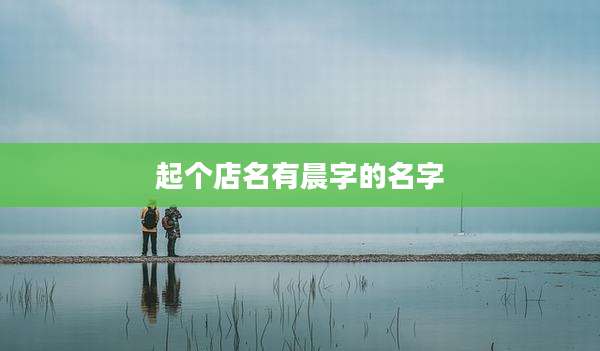 起个店名有晨字的名字