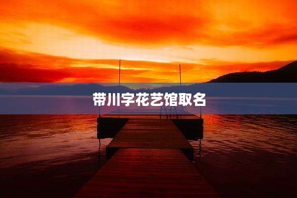 带川字花艺馆取名