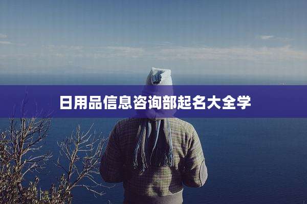 日用品信息咨询部起名大全学