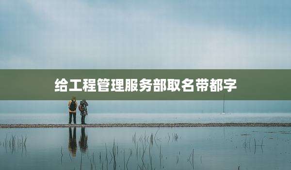 给工程管理服务部取名带都字