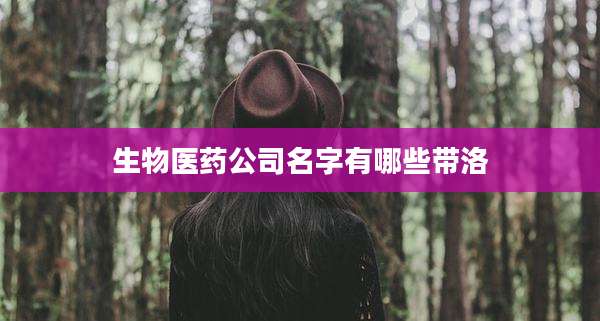 生物医药公司名字有哪些带洛