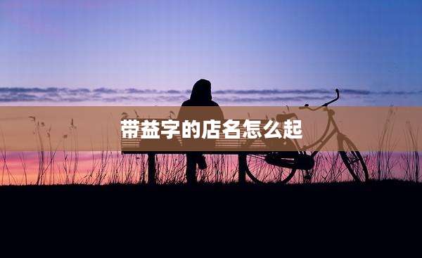 带益字的店名怎么起