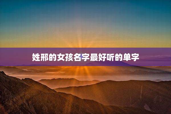 姓邢的女孩名字最好听的单字
