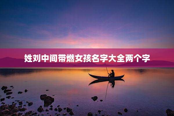 姓刘中间带燃女孩名字大全两个字