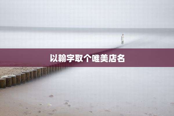 以翰字取个唯美店名
