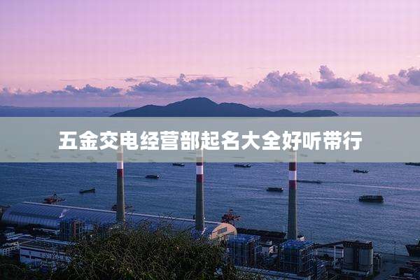 五金交电经营部起名大全好听带行