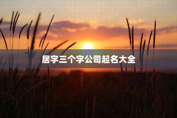 居字三个字公司起名大全