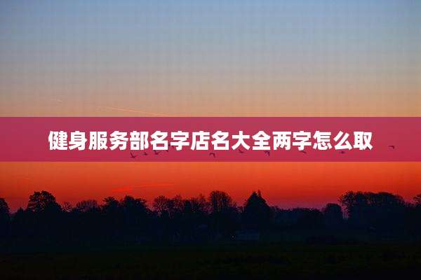 健身服务部名字店名大全两字怎么取