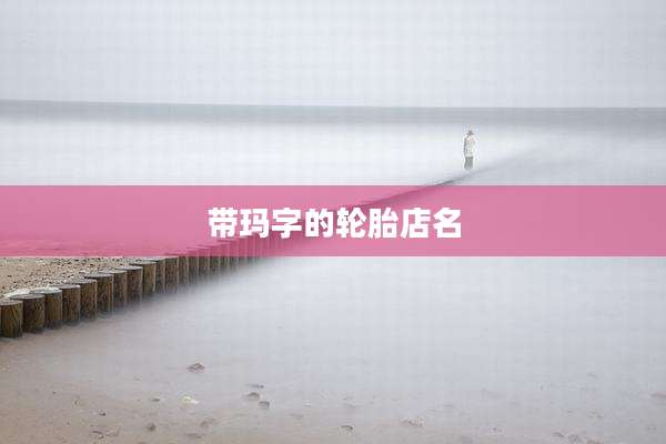 带玛字的轮胎店名
