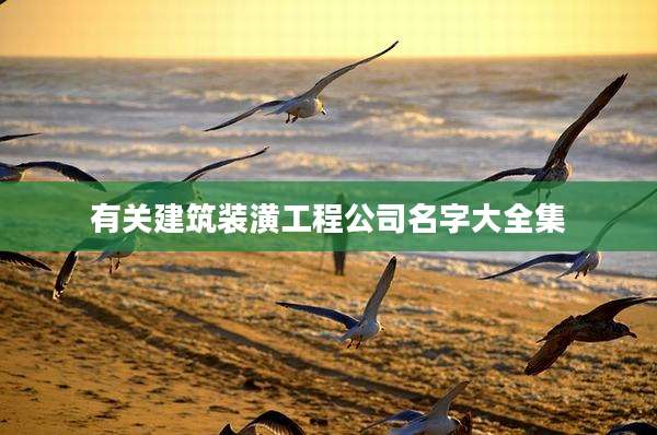 有关建筑装潢工程公司名字大全集