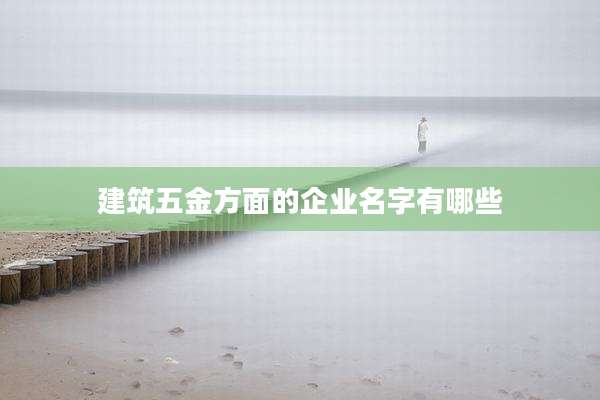 建筑五金方面的企业名字有哪些