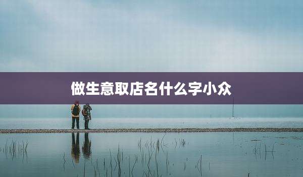 做生意取店名什么字小众