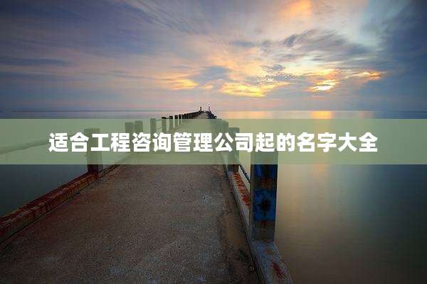适合工程咨询管理公司起的名字大全