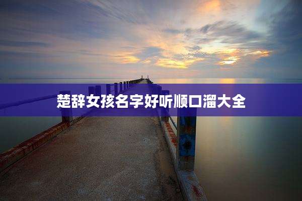 楚辞女孩名字好听顺口溜大全