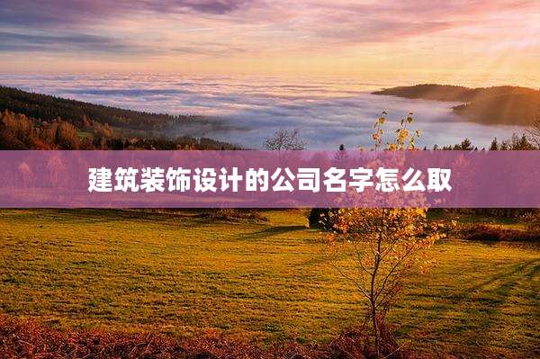 建筑装饰设计的公司名字怎么取