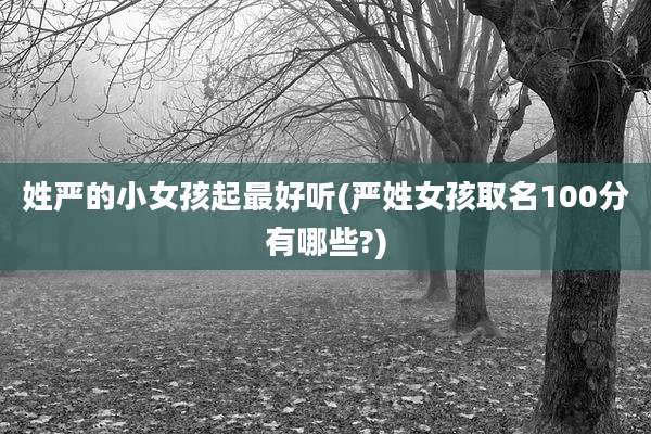 姓严的小女孩起最好听(严姓女孩取名100分有哪些?)