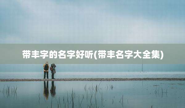 带丰字的名字好听(带丰名字大全集)