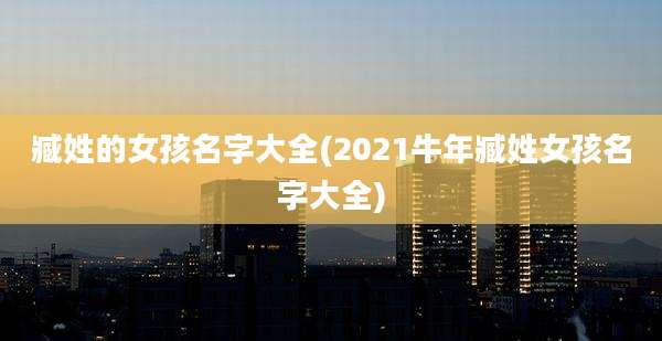 臧姓的女孩名字大全(2021牛年臧姓女孩名字大全)