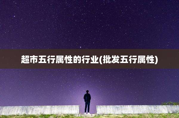超市五行属性的行业(批发五行属性)